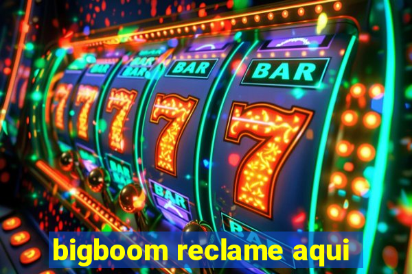 bigboom reclame aqui